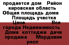 продается дом › Район ­ кировская область › Общая площадь дома ­ 150 › Площадь участка ­ 245 › Цена ­ 2 000 000 - Все города Недвижимость » Дома, коттеджи, дачи продажа   . Мордовия респ.